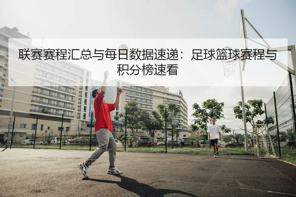 联赛赛程汇总与每日数据速递：足球篮球赛程与积分榜速看