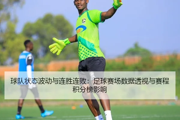 球队状态波动与连胜连败：足球赛场数据透视与赛程积分榜影响