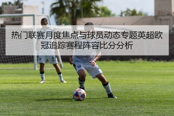 热门联赛月度焦点与球员动态专题英超欧冠追踪赛程阵容比分分析