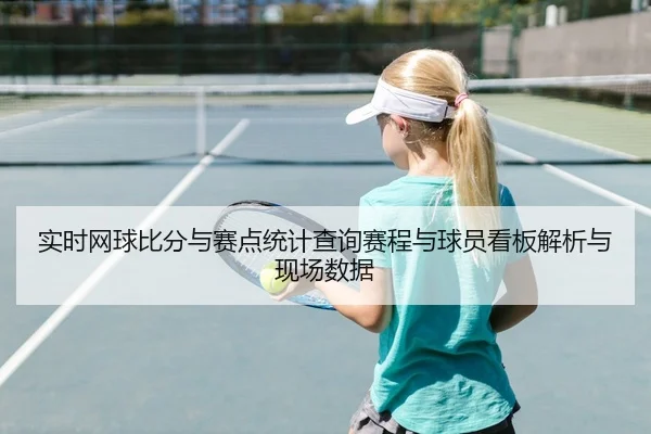 实时网球比分与赛点统计查询赛程与球员看板解析与现场数据