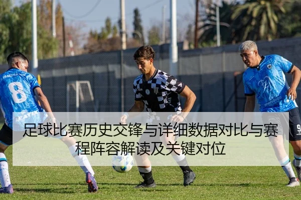 足球比赛历史交锋与详细数据对比与赛程阵容解读及关键对位