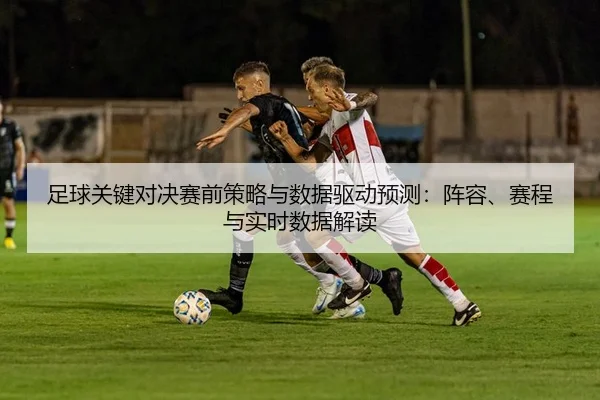 足球关键对决赛前策略与数据驱动预测：阵容、赛程与实时数据解读