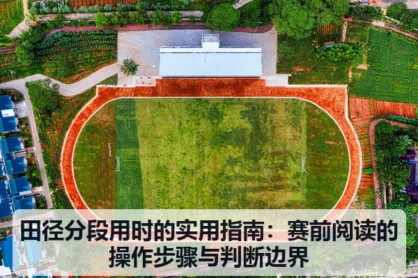 田径分段用时的实用指南:赛前阅读的操作步骤与判断边界