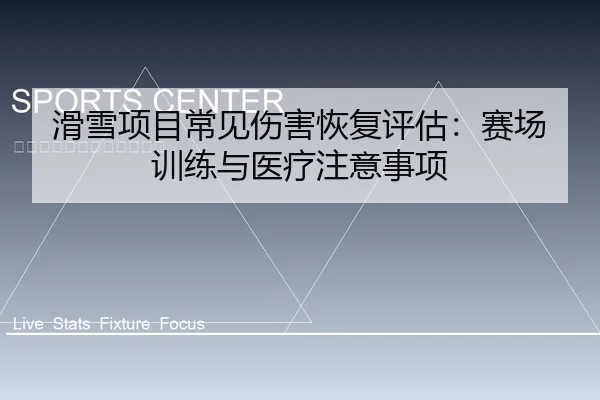 滑雪项目常见伤害恢复评估：赛场训练与医疗注意事项